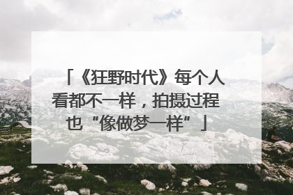 《狂野时代》每个人看都不一样，拍摄过程也“像做梦一样”
