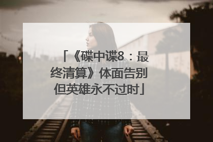 《碟中谍8：最终清算》体面告别但英雄永不过时