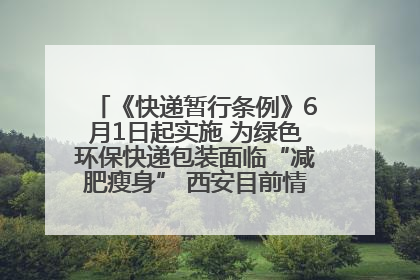 《快递暂行条例》6月1日起实施 为绿色环保快递包装面临“减肥瘦身” 西安目前情况如何？记者探访