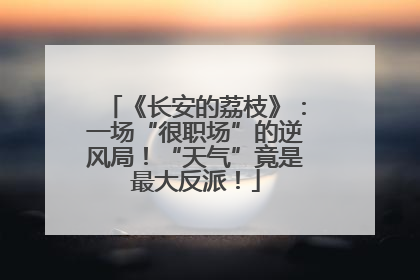 《长安的荔枝》：一场“很职场”的逆风局！“天气”竟是最大反派！