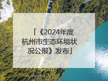 《2024年度杭州市生态环境状况公报》发布