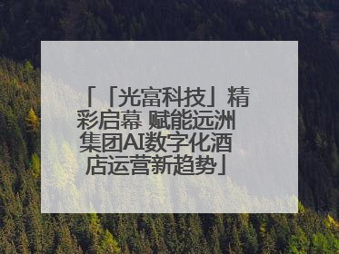「光富科技」精彩启幕 赋能远洲集团AI数字化酒店运营新趋势