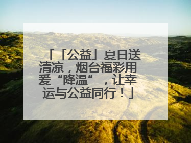 「公益」夏日送清凉，烟台福彩用爱“降温”，让幸运与公益同行！