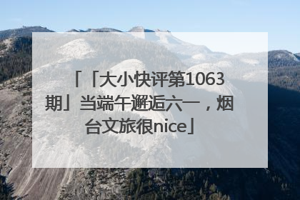 「大小快评第1063期」当端午邂逅六一，烟台文旅很nice