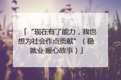 “现在有了能力，我也想为社会作点贡献”（稳就业·暖心故事）