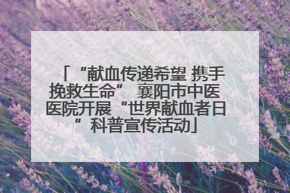 “献血传递希望 携手挽救生命” 襄阳市中医医院开展“世界献血者日”科普宣传活动