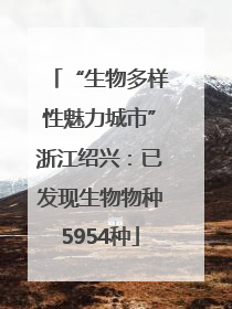 “生物多样性魅力城市”浙江绍兴：已发现生物物种5954种