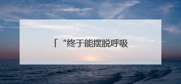 “终于能摆脱呼吸机了！”被这病折磨8年的他感慨万千