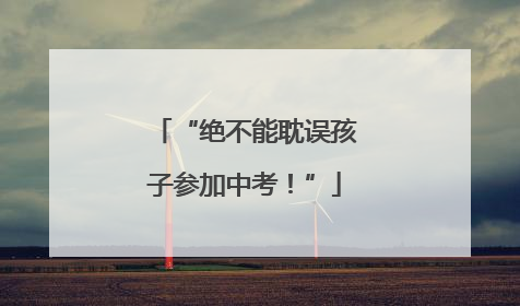 “绝不能耽误孩子参加中考！”