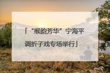 “缑韵芳华”宁海平调折子戏专场举行