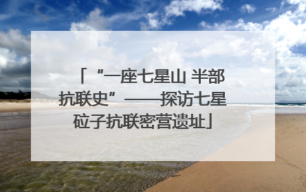 “一座七星山 半部抗联史”——探访七星砬子抗联密营遗址