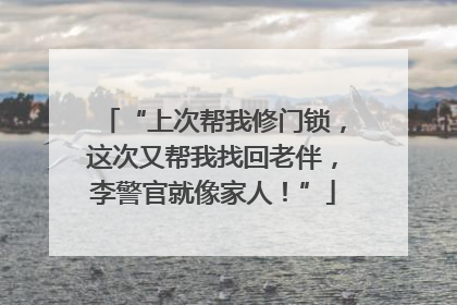 “上次帮我修门锁，这次又帮我找回老伴，李警官就像家人！”