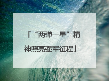 “两弹一星”精神照亮强军征程
