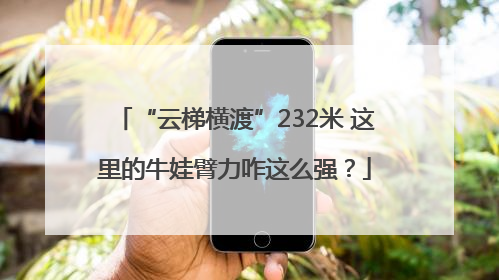 “云梯横渡”232米 这里的牛娃臂力咋这么强？