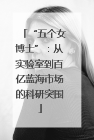 “五个女博士”：从实验室到百亿蓝海市场的科研突围