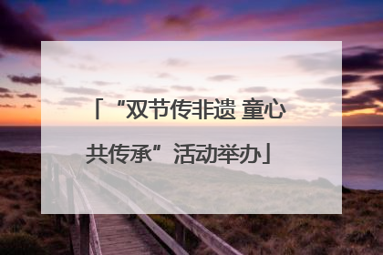 “双节传非遗 童心共传承”活动举办