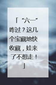 “六一”咋过？这几个宝藏地快收藏，娃来了不想走！