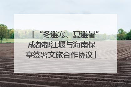 “冬避寒、夏避暑” 成都都江堰与海南保亭签署文旅合作协议