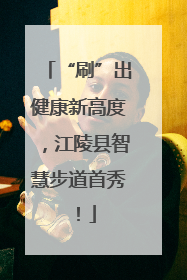 “刷”出健康新高度，江陵县智慧步道首秀！