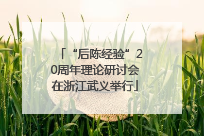 “后陈经验”20周年理论研讨会在浙江武义举行