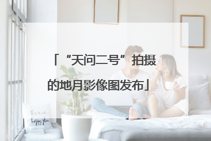 “天问二号”拍摄的地月影像图发布
