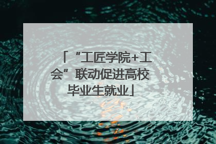 “工匠学院+工会”联动促进高校毕业生就业