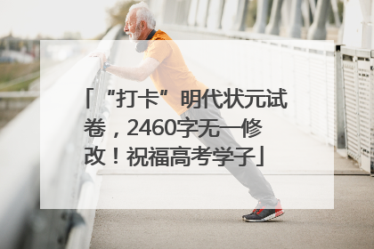 “打卡”明代状元试卷，2460字无一修改！祝福高考学子