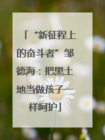 “新征程上的奋斗者”邹德海：把黑土地当做孩子一样呵护