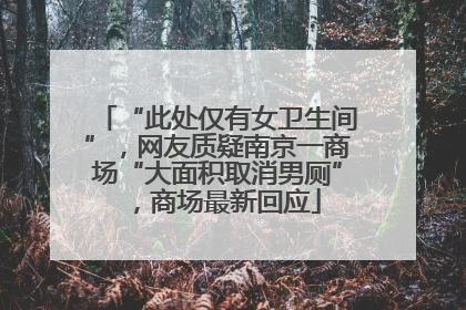 “此处仅有女卫生间”，网友质疑南京一商场“大面积取消男厕”，商场最新回应