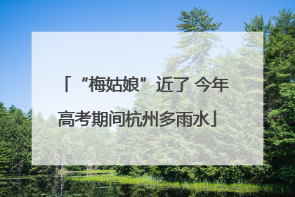 “梅姑娘”近了 今年高考期间杭州多雨水