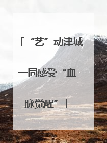 “艺”动津城 一同感受“血脉觉醒”