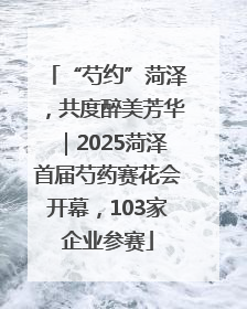 “芍约”菏泽，共度醉美芳华｜2025菏泽首届芍药赛花会开幕，103家企业参赛