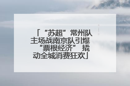 “苏超”常州队主场战南京队引爆“票根经济” 撬动全城消费狂欢