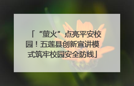“萤火”点亮平安校园！五莲县创新宣讲模式筑牢校园安全防线