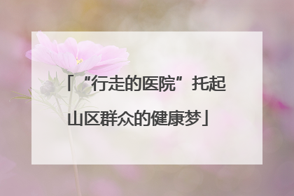 “行走的医院”托起山区群众的健康梦