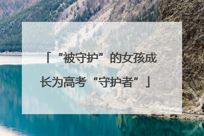 “被守护”的女孩成长为高考“守护者”