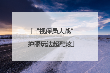 “视保员大战” 护眼玩法超酷炫