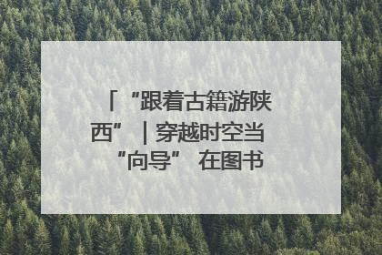 “跟着古籍游陕西”｜穿越时空当“向导” 在图书馆外“活”起来