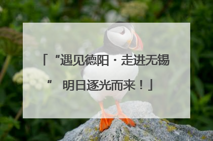 “遇见德阳・走进无锡” 明日逐光而来！