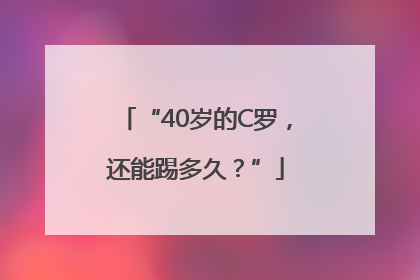 “40岁的C罗，还能踢多久？”