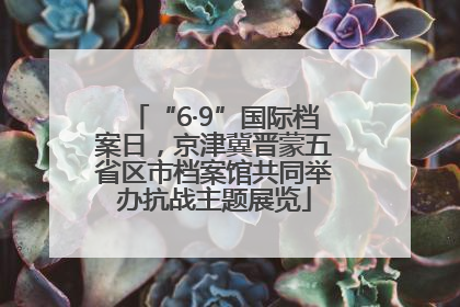 “6·9”国际档案日，京津冀晋蒙五省区市档案馆共同举办抗战主题展览