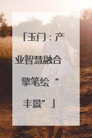 玉门：产业智慧融合 擎笔绘“丰景”