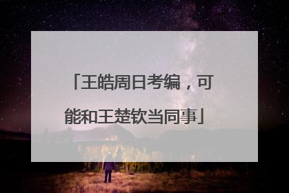 王皓周日考编，可能和王楚钦当同事