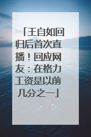 王自如回归后首次直播！回应网友：在格力工资是以前几分之一