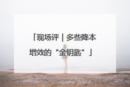 现场评｜多些降本增效的“金钥匙”
