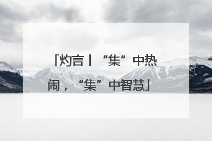 灼言丨“集”中热闹，“集”中智慧
