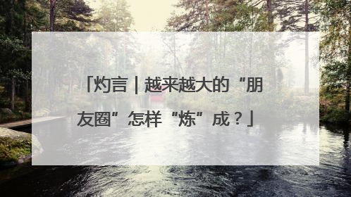 灼言｜越来越大的“朋友圈”怎样“炼”成？