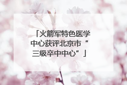 火箭军特色医学中心获评北京市“三级卒中中心”