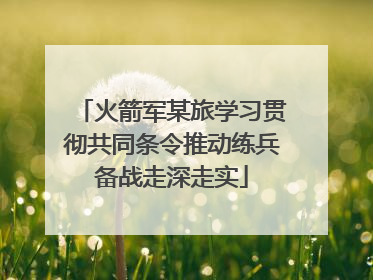 火箭军某旅学习贯彻共同条令推动练兵备战走深走实