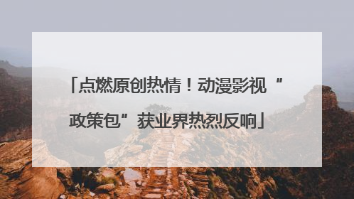 点燃原创热情！动漫影视“政策包”获业界热烈反响